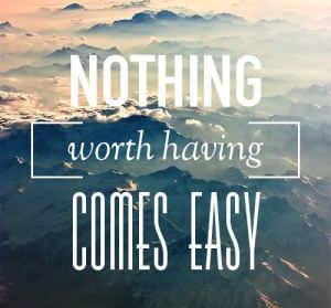 Photo courtesy of http://www.quotershake.com/top-10-popular-inspiring-and-positive-motivation-quotes-and-sayings-2015-2016-pictures/short-positive-and-inspirational-motivation-quotes-nothing-worth-having-comes-easy/